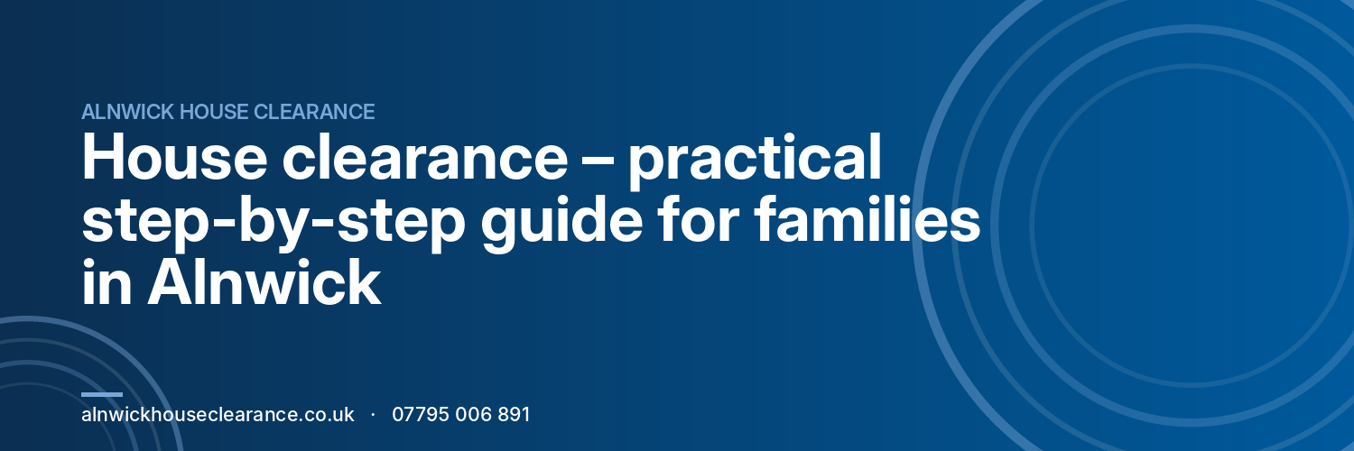 House clearance – practical step-by-step guide for families in Alnwick